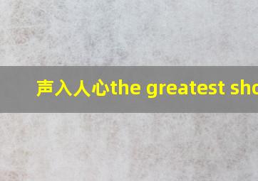 声入人心the greatest show